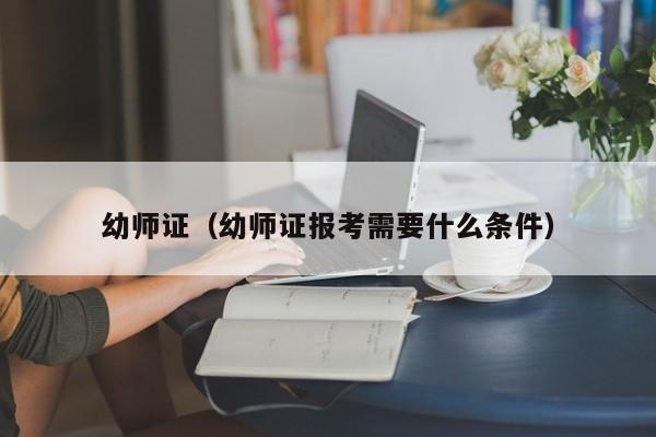 幼师证（幼师证报考需要什么条件）