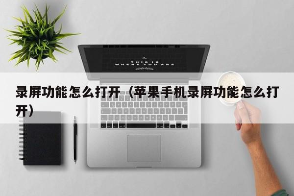 录屏功能怎么打开（苹果手机录屏功能怎么打开）