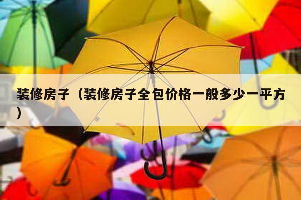 装修房子（装修房子全包价格一般多少一平方）