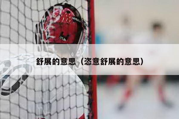 舒展的意思（恣意舒展的意思）
