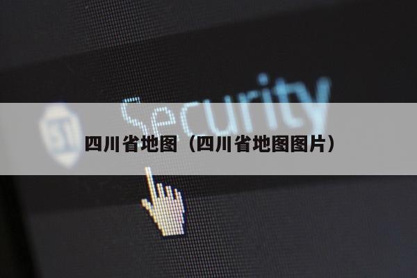 四川省地图（四川省地图图片）