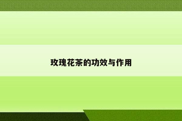 玫瑰花茶的功效与作用