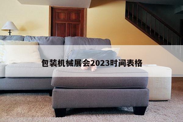 包装机械展会2023时间表格