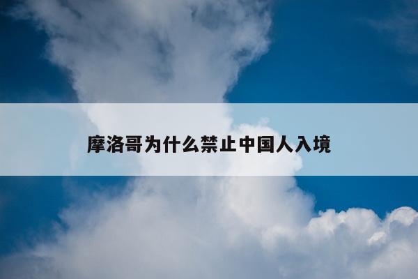 摩洛哥为什么禁止中国人入境