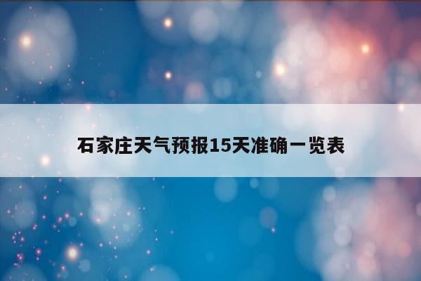 石家庄天气预报15天准确一览表