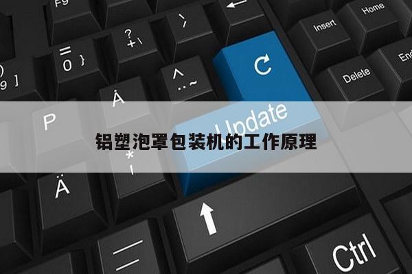 铝塑泡罩包装机的工作原理
