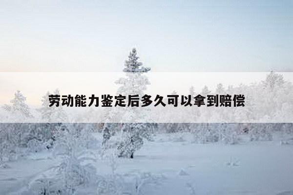 劳动能力鉴定后多久可以拿到赔偿