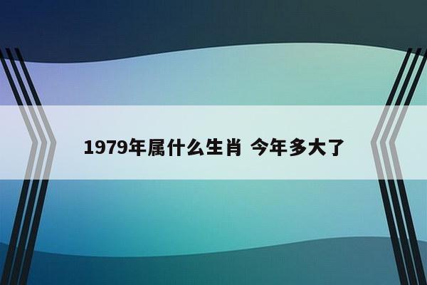 1979年属什么生肖 今年多大了