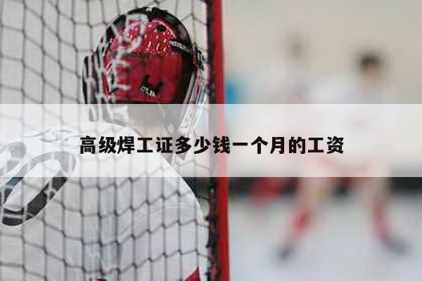 高级焊工证多少钱一个月的工资