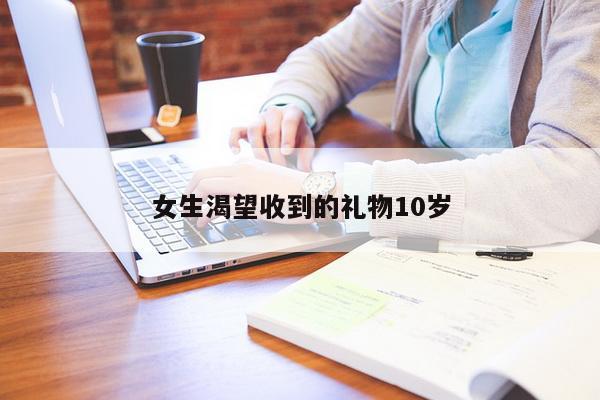 女生渴望收到的礼物10岁