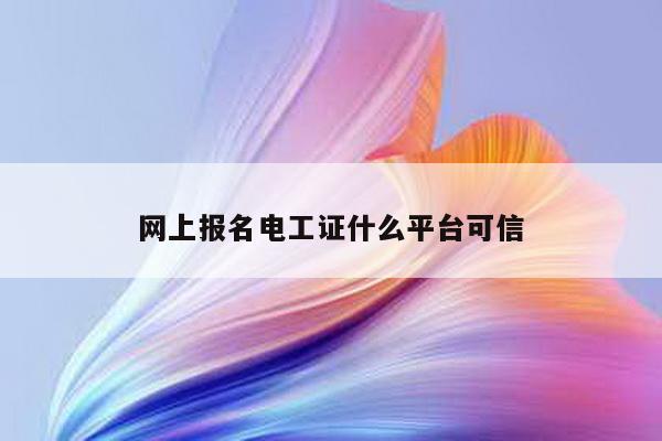 网上报名电工证什么平台可信