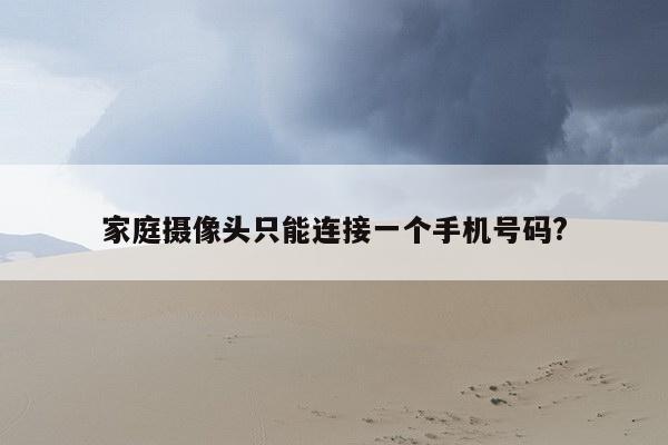 家庭摄像头只能连接一个手机号码?