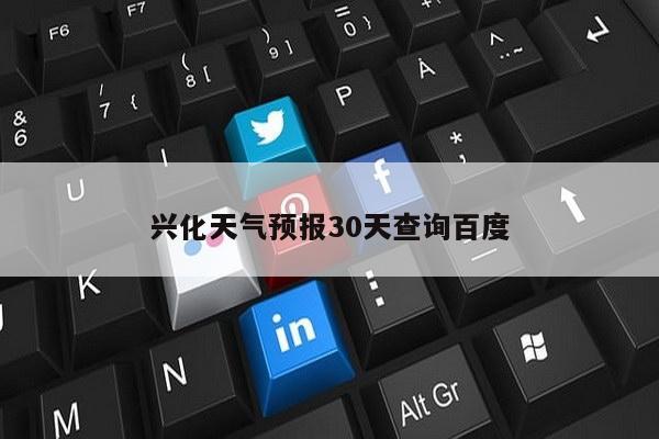 兴化天气预报30天查询百度