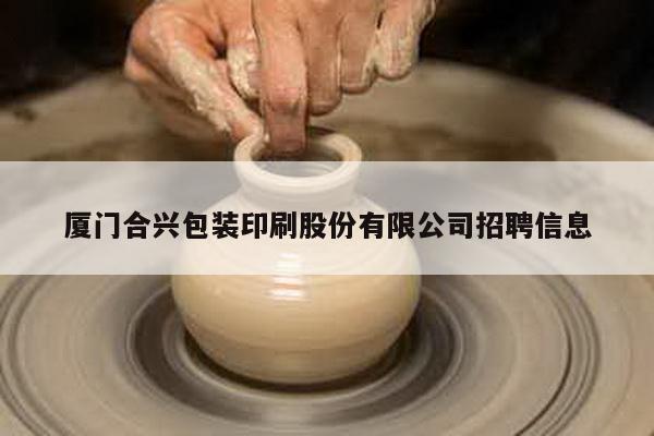 厦门合兴包装印刷股份有限公司招聘信息
