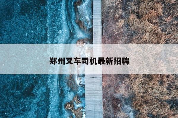 郑州叉车司机最新招聘