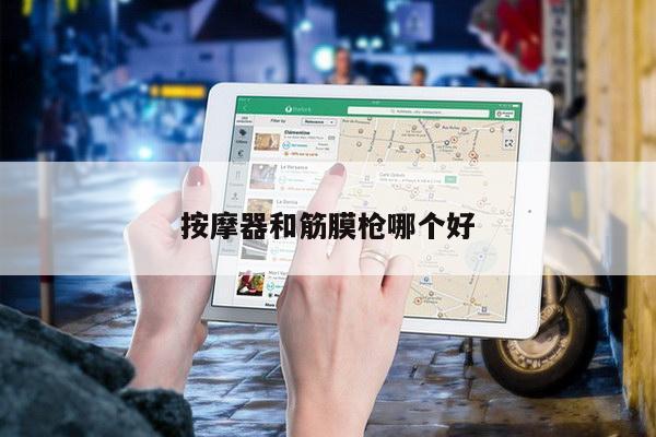 按摩器和筋膜枪哪个好