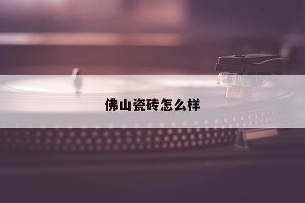 佛山瓷砖怎么样
