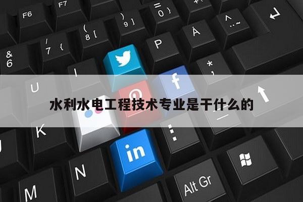 水利水电工程技术专业是干什么的
