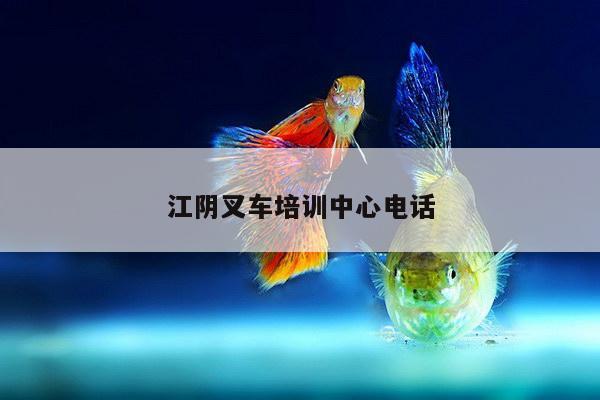 江阴叉车培训中心电话