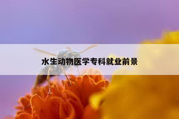 水生动物医学专科就业前景