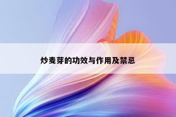 炒麦芽的功效与作用及禁忌