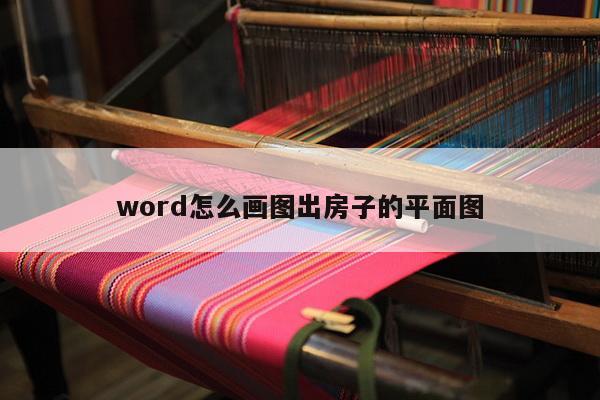 word怎么画图出房子的平面图