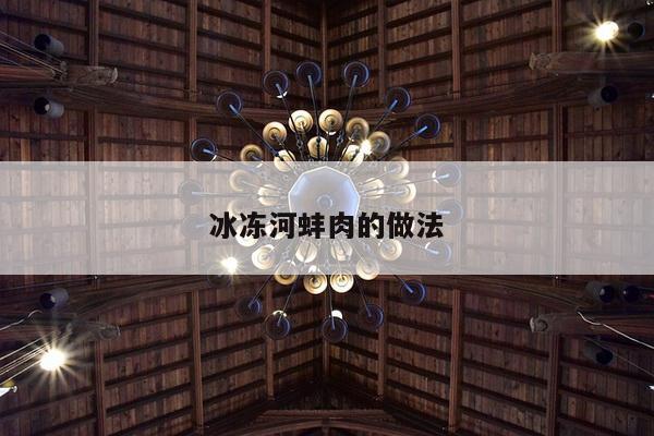 冰冻河蚌肉的做法