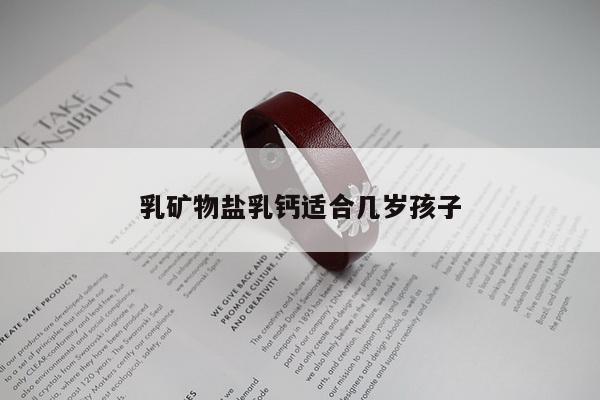 乳矿物盐乳钙适合几岁孩子