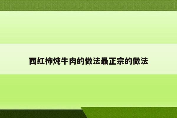 西红柿炖牛肉的做法最正宗的做法