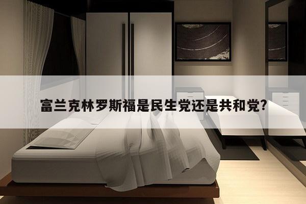 富兰克林罗斯福是民生党还是共和党?