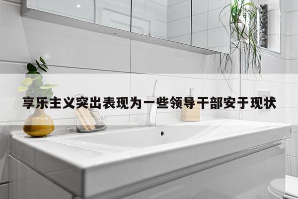 享乐主义突出表现为一些领导干部安于现状
