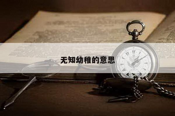无知幼稚的意思