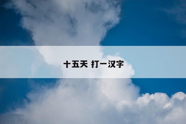 十五天 打一汉字