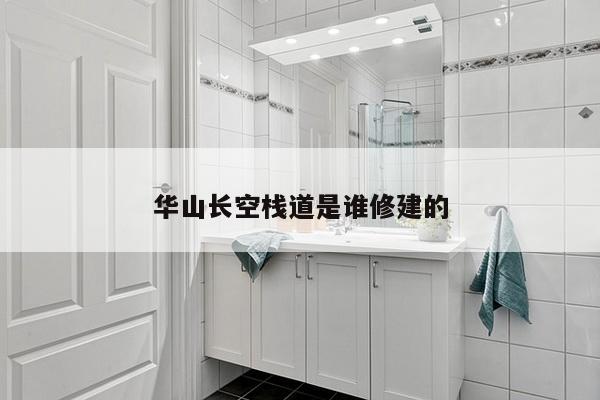 华山长空栈道是谁修建的