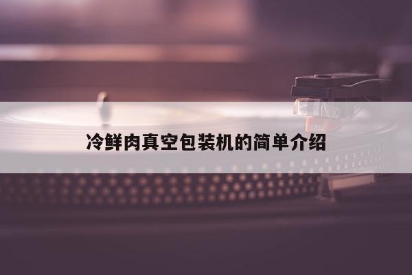 冷鲜肉真空包装机的简单介绍