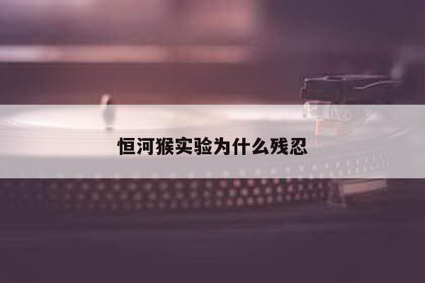 恒河猴实验为什么残忍