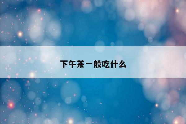 下午茶一般吃什么