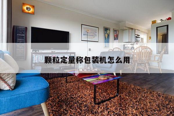 颗粒定量称包装机怎么用