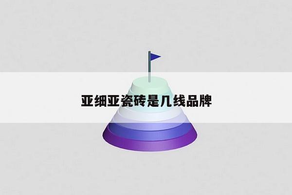 亚细亚瓷砖是几线品牌