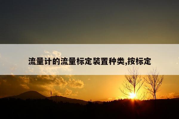 流量计的流量标定装置种类,按标定