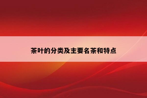 茶叶的分类及主要名茶和特点