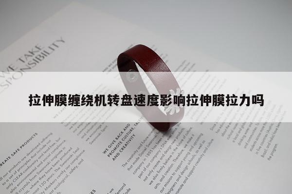 拉伸膜缠绕机转盘速度影响拉伸膜拉力吗