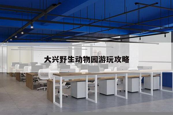 大兴野生动物园游玩攻略