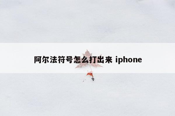 阿尔法符号怎么打出来 iphone