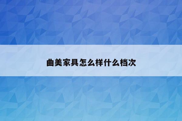 曲美家具怎么样什么档次