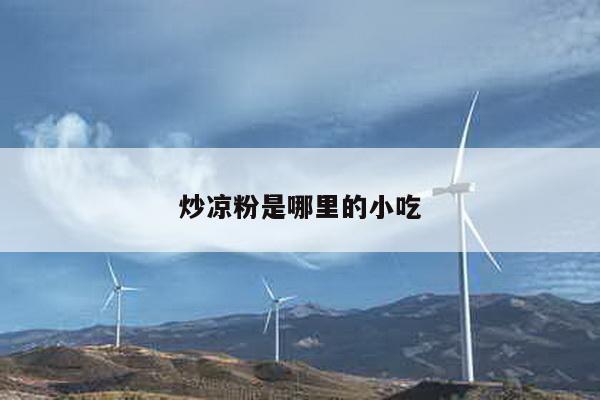 炒凉粉是哪里的小吃