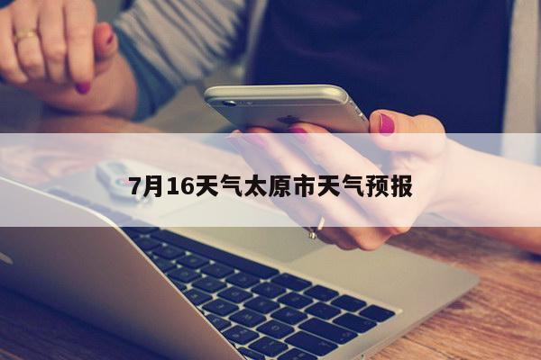 7月16天气太原市天气预报