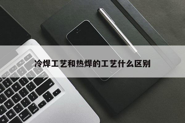 冷焊工艺和热焊的工艺什么区别