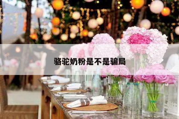 骆驼奶粉是不是骗局