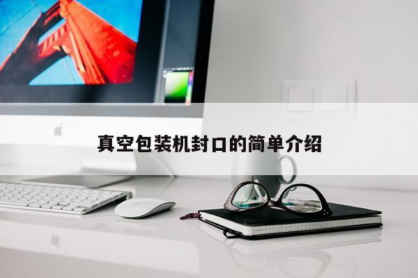 真空包装机封口的简单介绍